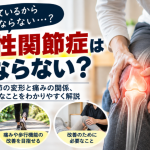 変形性関節症は良くならない？膝・股関節の変形と痛みの関係、改善に必要なこと